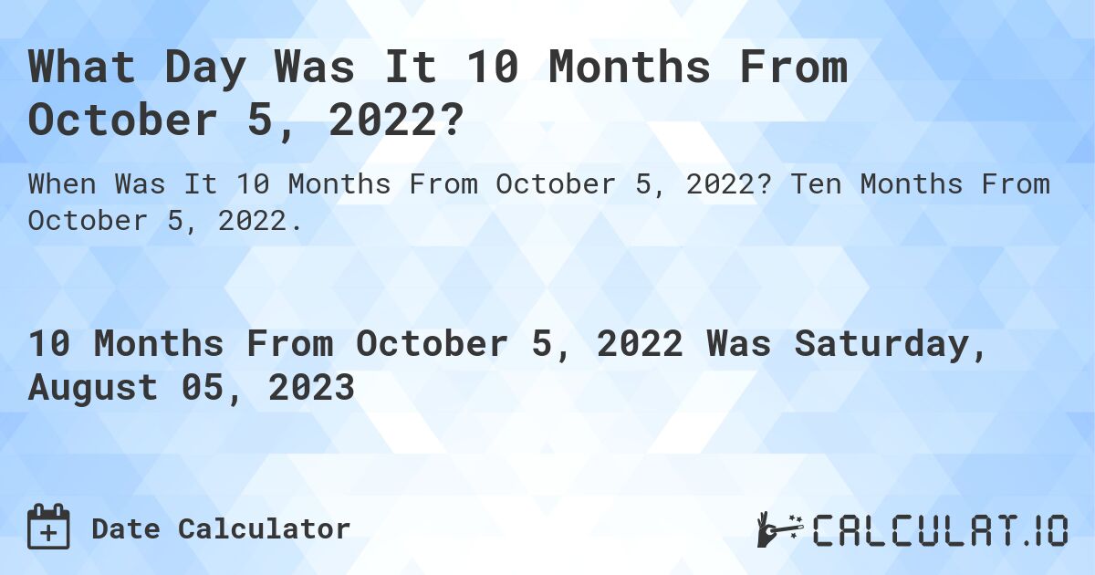 What Day Was It 10 Months From October 5, 2022?. Ten Months From October 5, 2022.