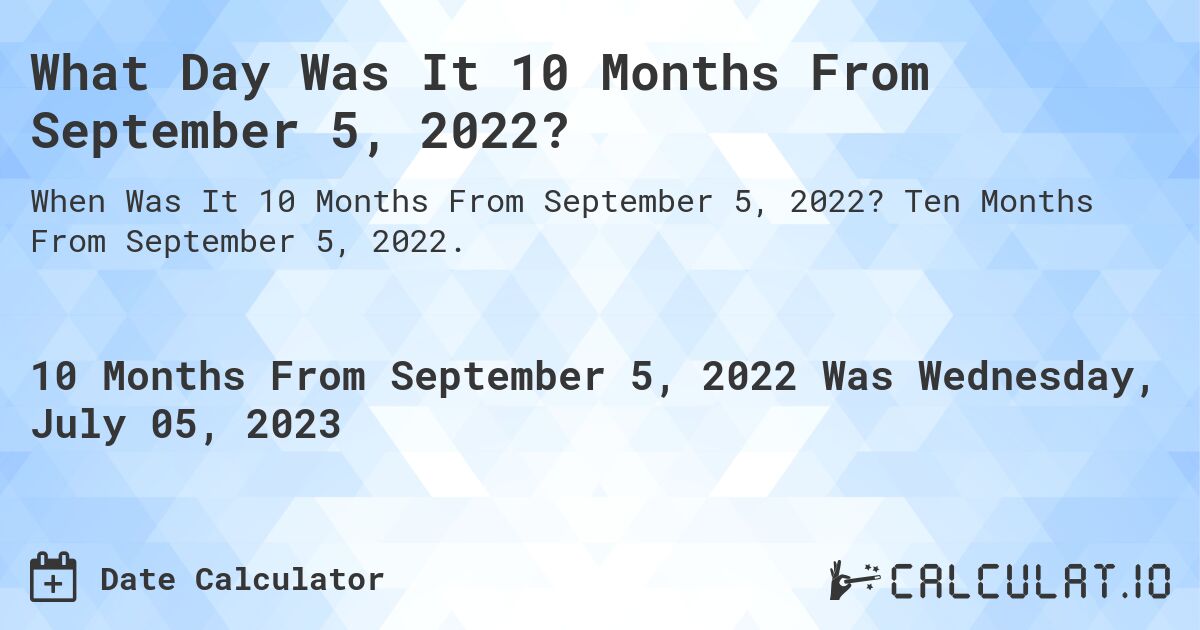 What Day Was It 10 Months From September 5, 2022?. Ten Months From September 5, 2022.