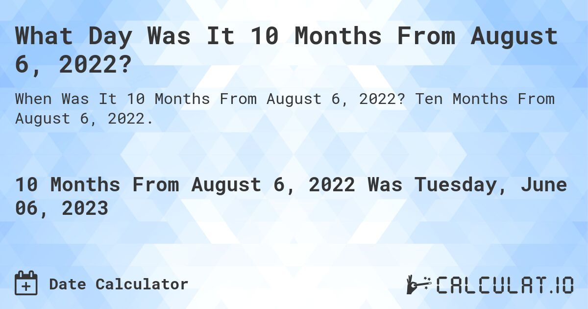 What Day Was It 10 Months From August 6, 2022?. Ten Months From August 6, 2022.