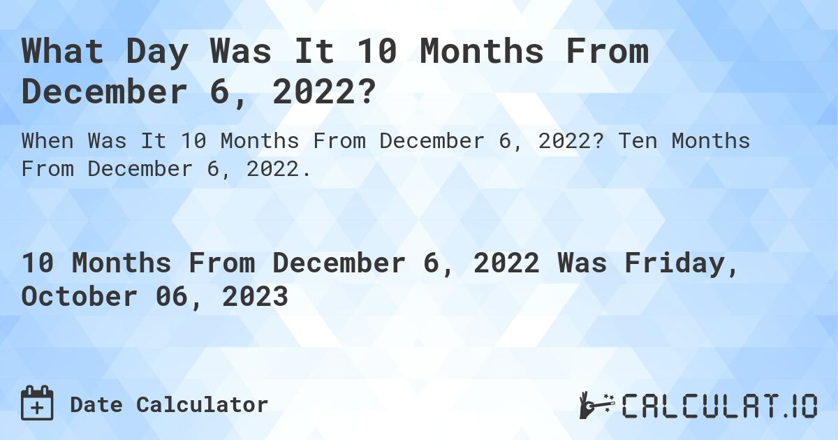 What Day Was It 10 Months From December 6, 2022?. Ten Months From December 6, 2022.