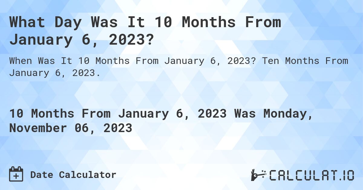 What Day Was It 10 Months From January 6, 2023?. Ten Months From January 6, 2023.