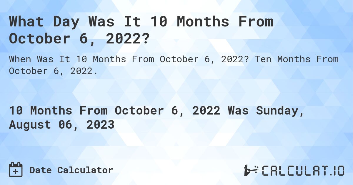 What Day Was It 10 Months From October 6, 2022?. Ten Months From October 6, 2022.