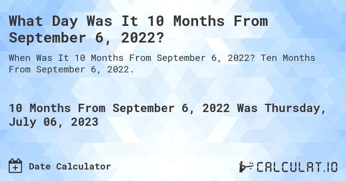 What Day Was It 10 Months From September 6, 2022?. Ten Months From September 6, 2022.