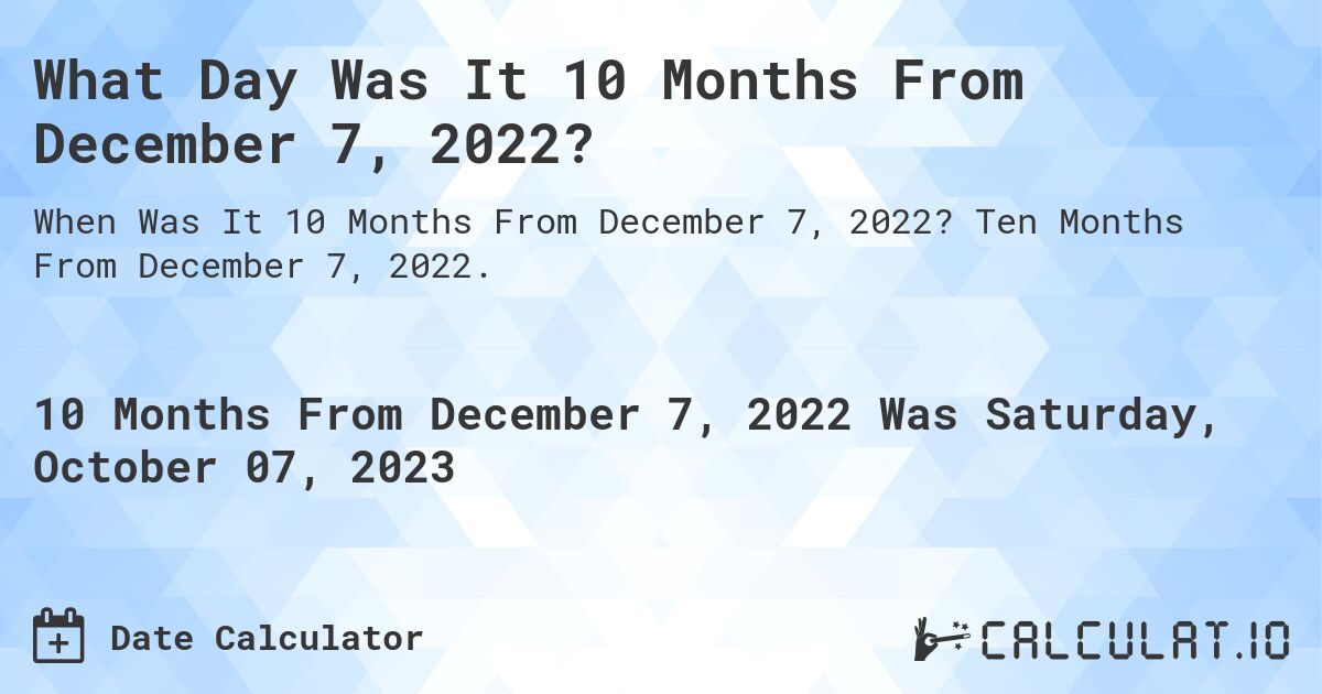 What Day Was It 10 Months From December 7, 2022?. Ten Months From December 7, 2022.