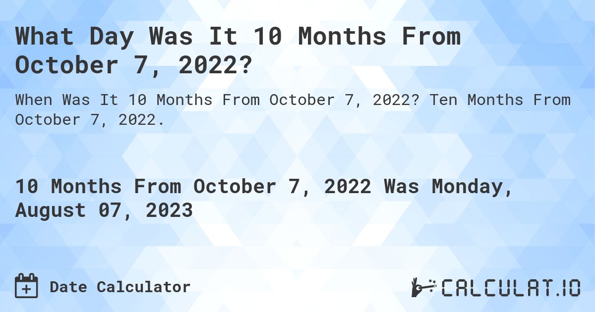 What Day Was It 10 Months From October 7, 2022?. Ten Months From October 7, 2022.