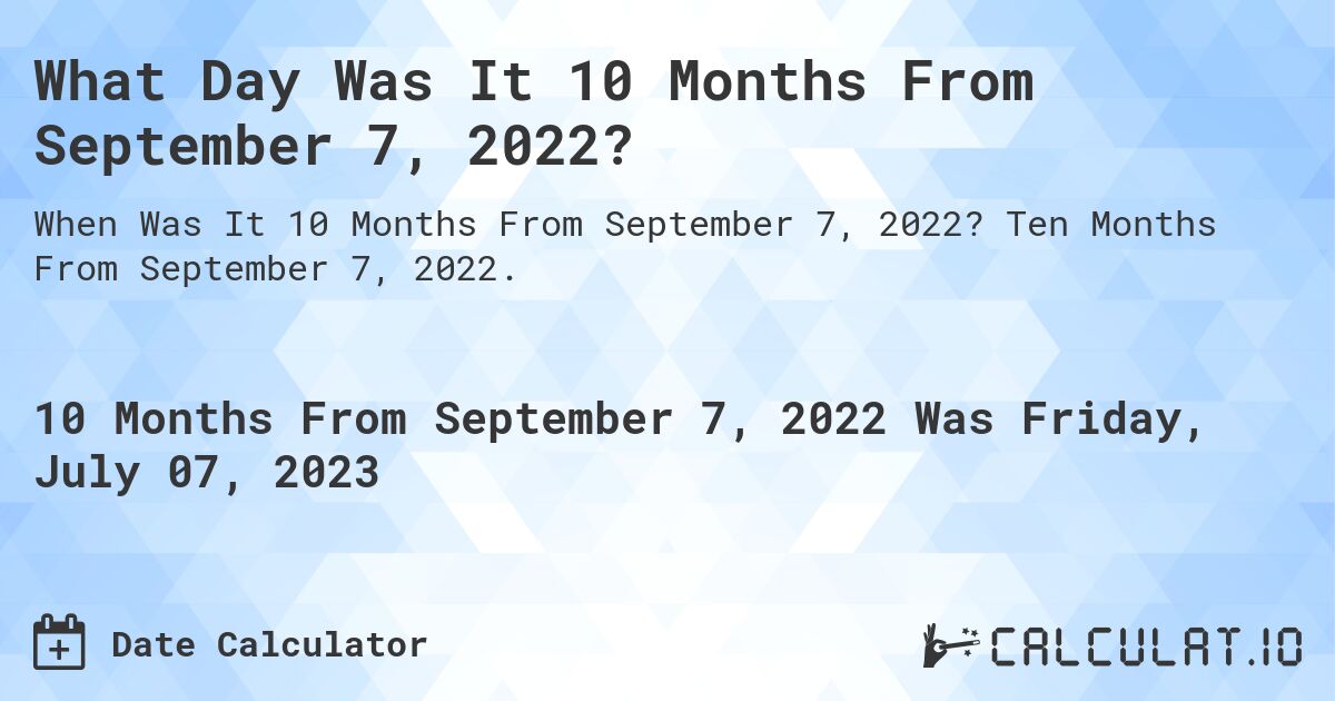 What Day Was It 10 Months From September 7, 2022?. Ten Months From September 7, 2022.