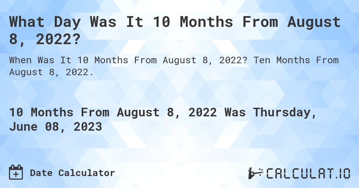What Day Was It 10 Months From August 8, 2022?. Ten Months From August 8, 2022.