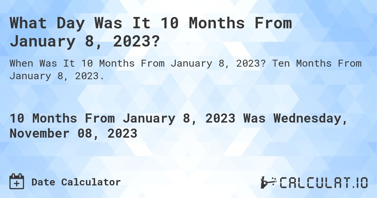 What Day Was It 10 Months From January 8, 2023?. Ten Months From January 8, 2023.
