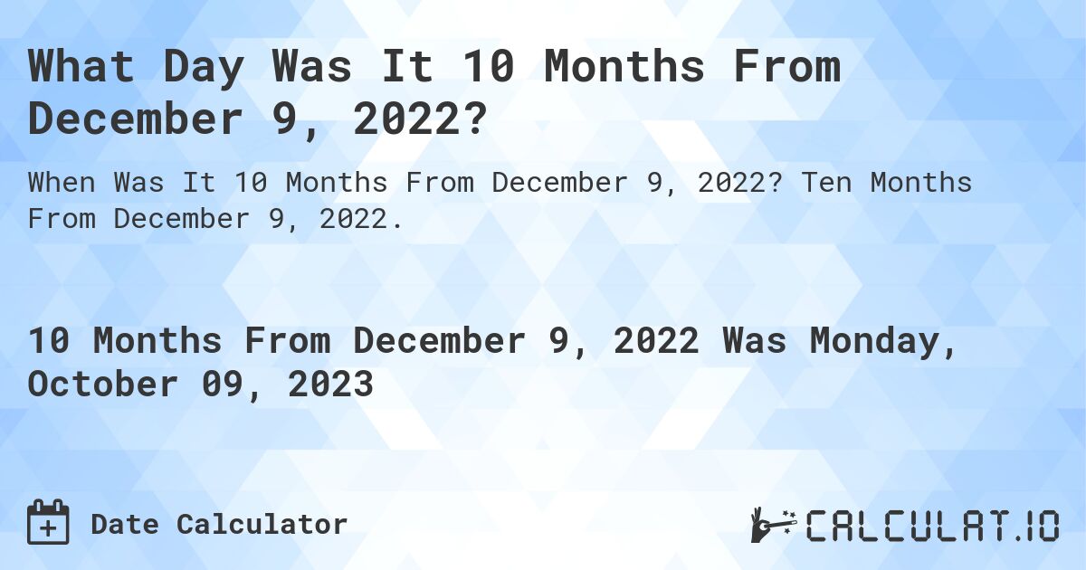 What Day Was It 10 Months From December 9, 2022?. Ten Months From December 9, 2022.
