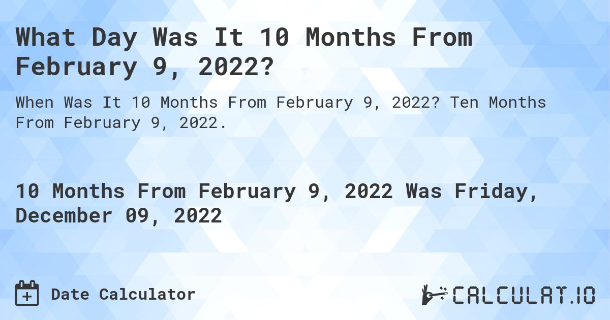What Day Was It 10 Months From February 9, 2022?. Ten Months From February 9, 2022.