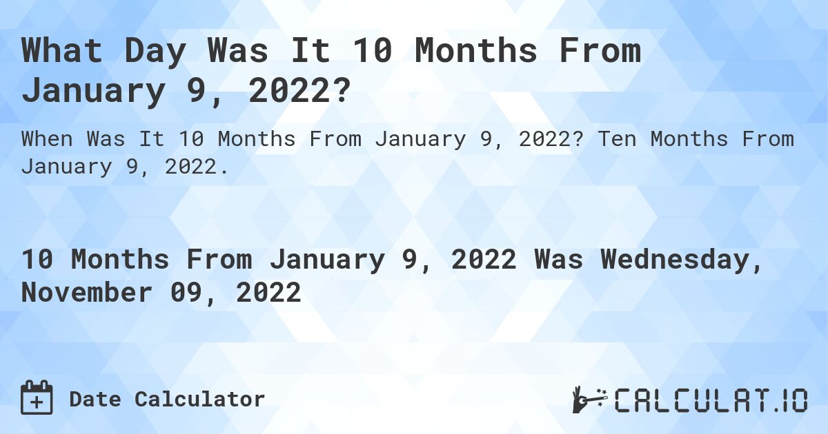 What Day Was It 10 Months From January 9, 2022?. Ten Months From January 9, 2022.