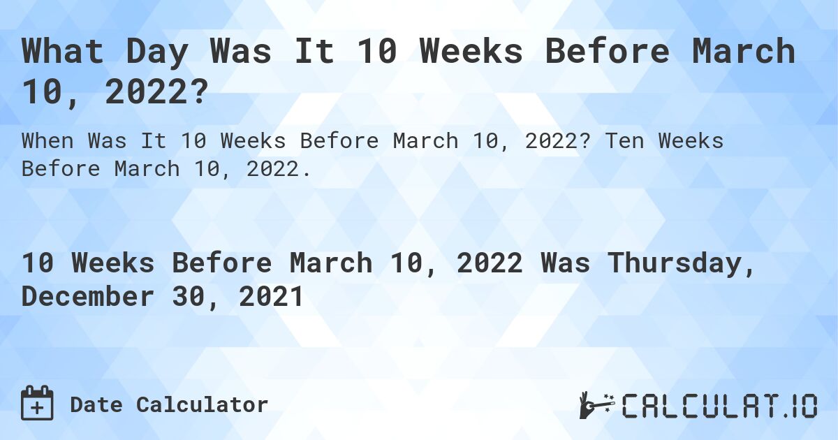 What Day Was It 10 Weeks Before March 10, 2022?. Ten Weeks Before March 10, 2022.