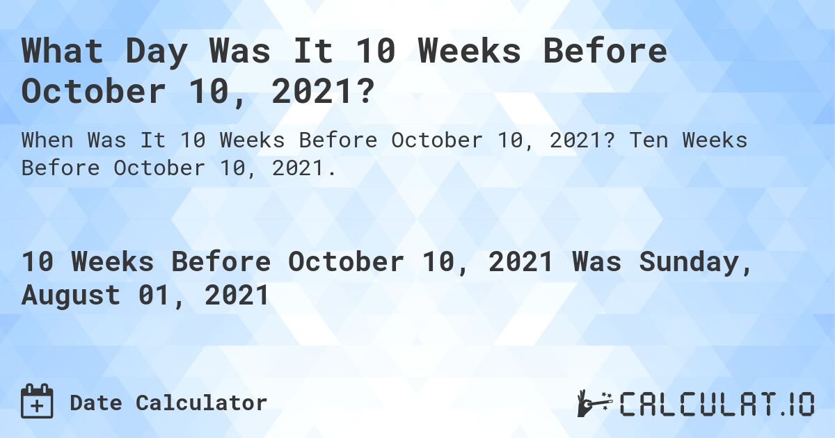 What Day Was It 10 Weeks Before October 10, 2021?. Ten Weeks Before October 10, 2021.