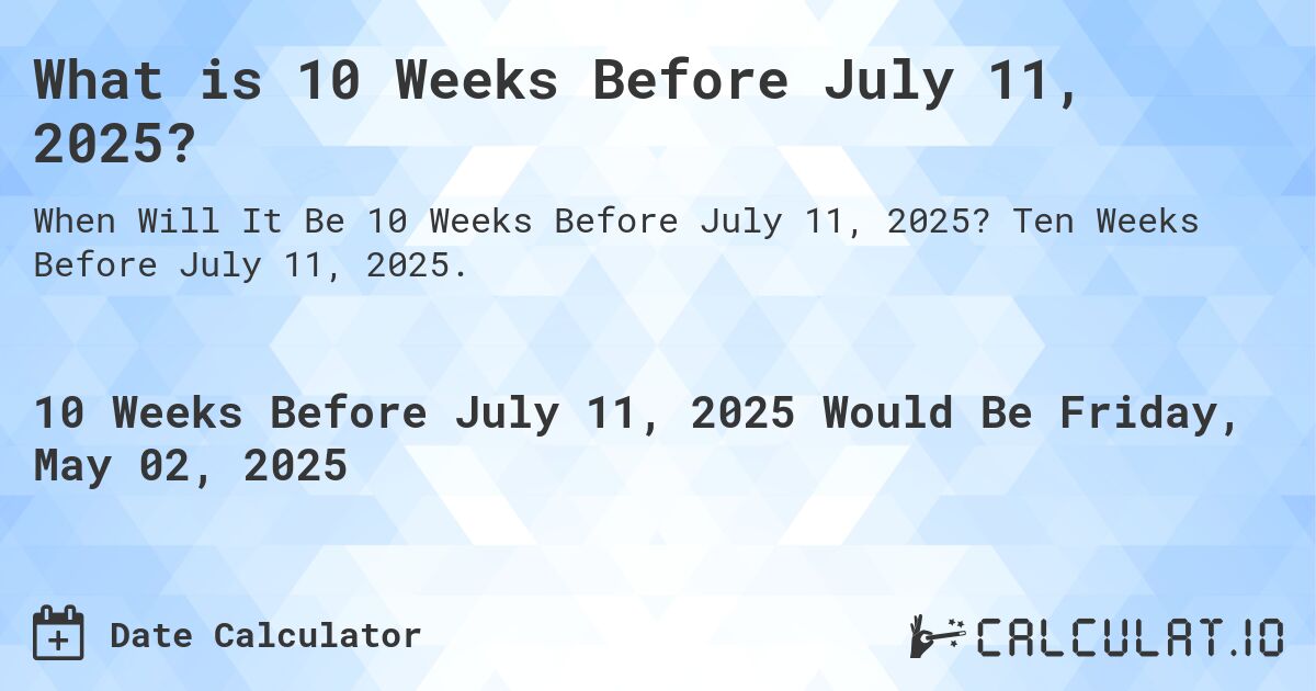 What is 10 Weeks Before July 11, 2025?. Ten Weeks Before July 11, 2025.