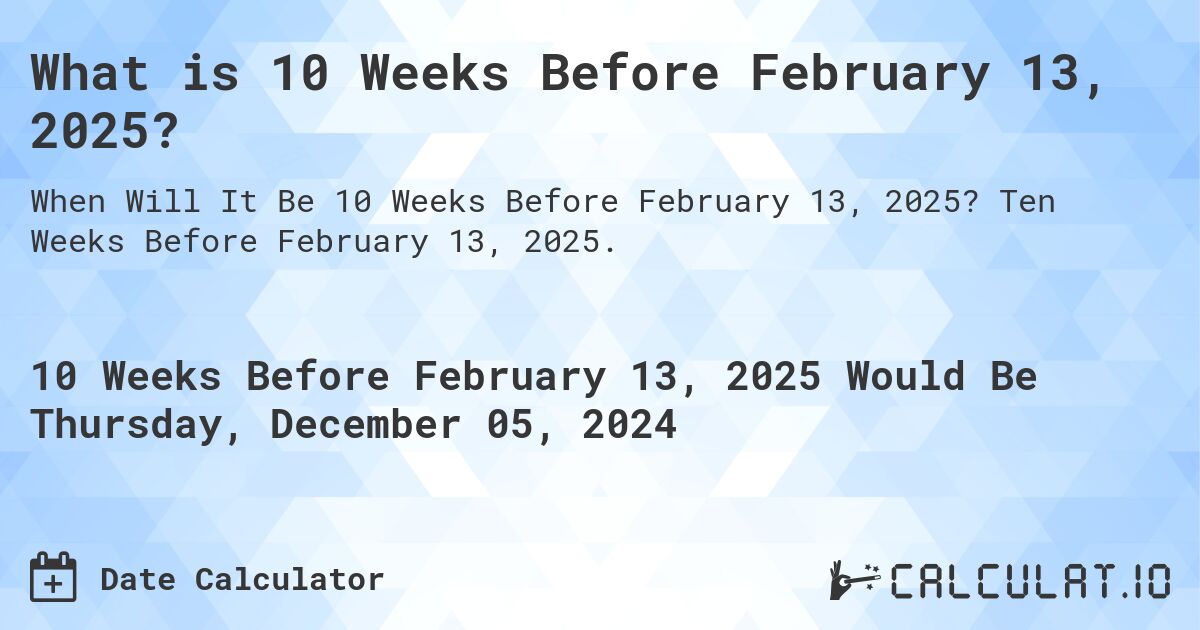 What is 10 Weeks Before February 13, 2025?. Ten Weeks Before February 13, 2025.