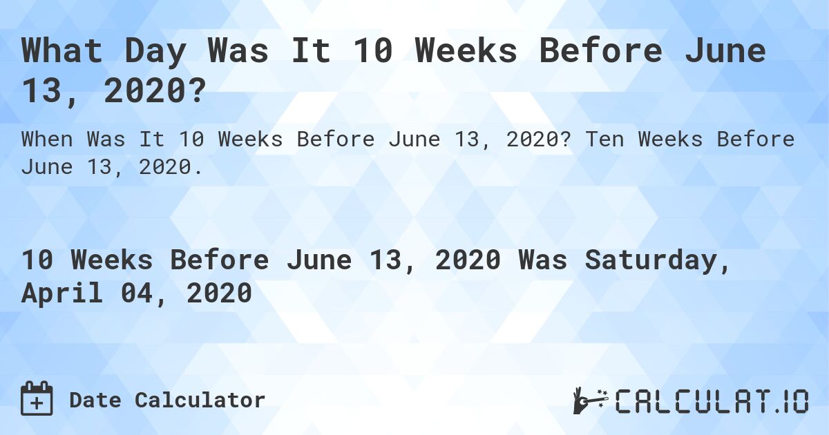 What Day Was It 10 Weeks Before June 13, 2020?. Ten Weeks Before June 13, 2020.