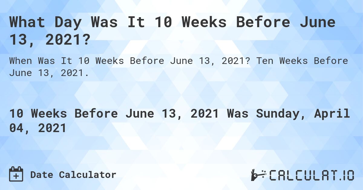 What Day Was It 10 Weeks Before June 13, 2021?. Ten Weeks Before June 13, 2021.