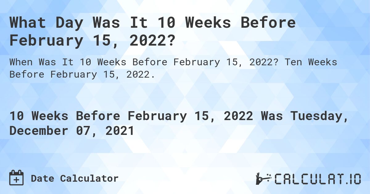 What Day Was It 10 Weeks Before February 15, 2022?. Ten Weeks Before February 15, 2022.