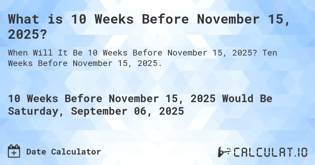 What is 10 Weeks Before November 15, 2025?. Ten Weeks Before November 15, 2025.