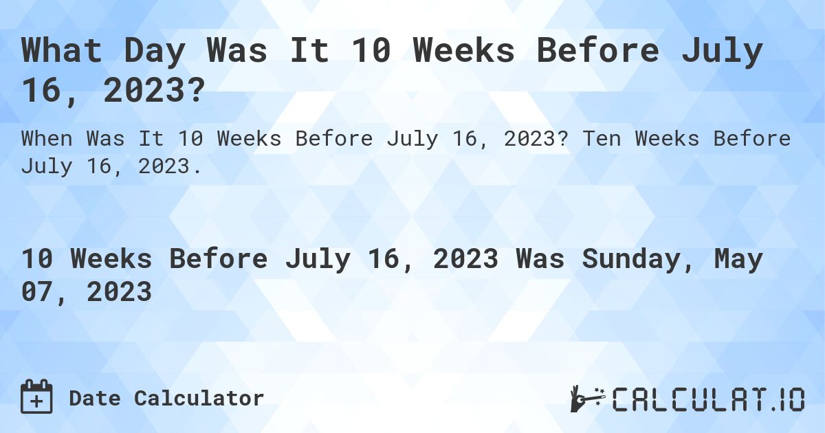 What Day Was It 10 Weeks Before July 16, 2023?. Ten Weeks Before July 16, 2023.