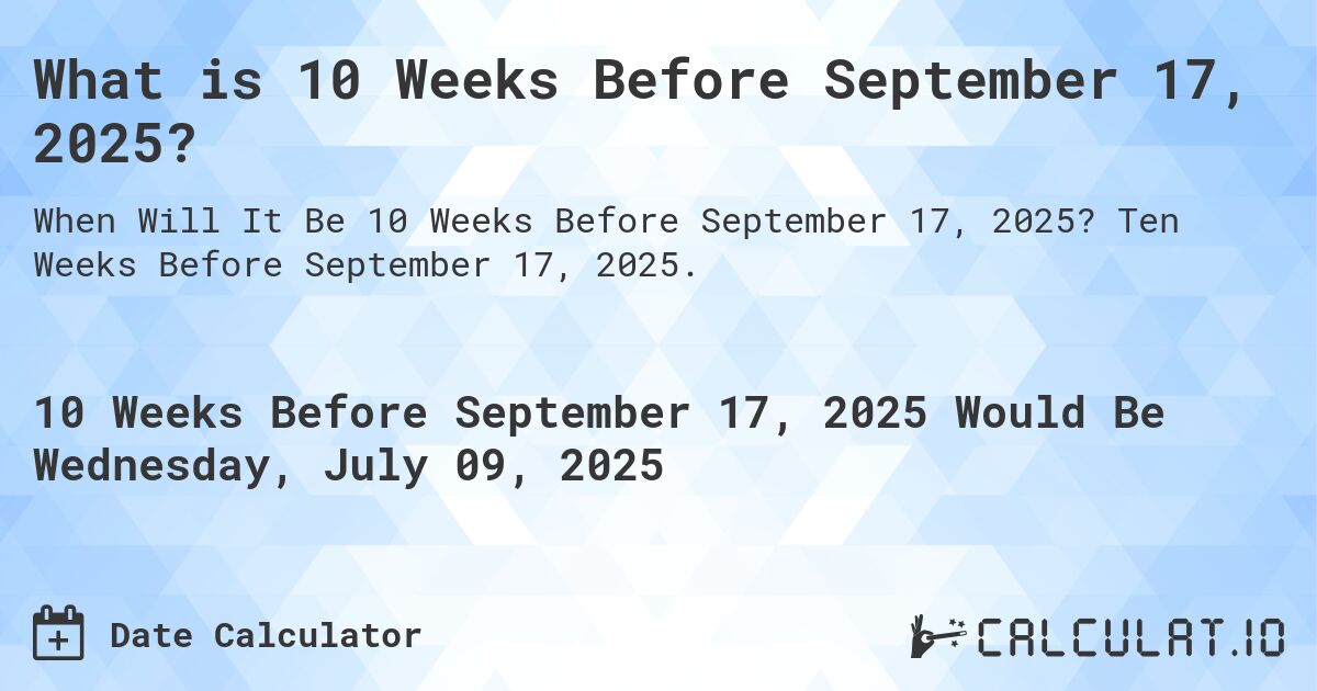 What is 10 Weeks Before September 17, 2025?. Ten Weeks Before September 17, 2025.