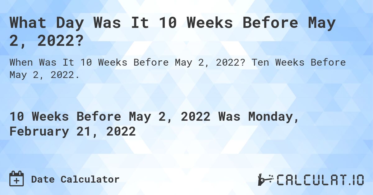 What Day Was It 10 Weeks Before May 2, 2022?. Ten Weeks Before May 2, 2022.