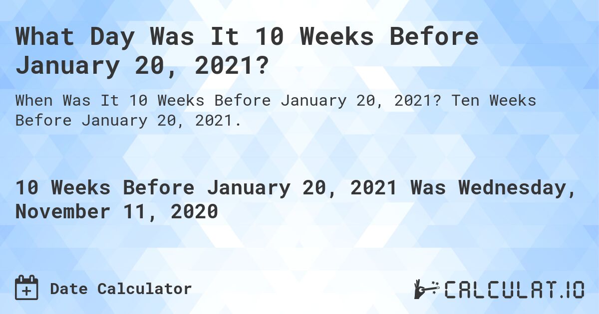What Day Was It 10 Weeks Before January 20, 2021?. Ten Weeks Before January 20, 2021.