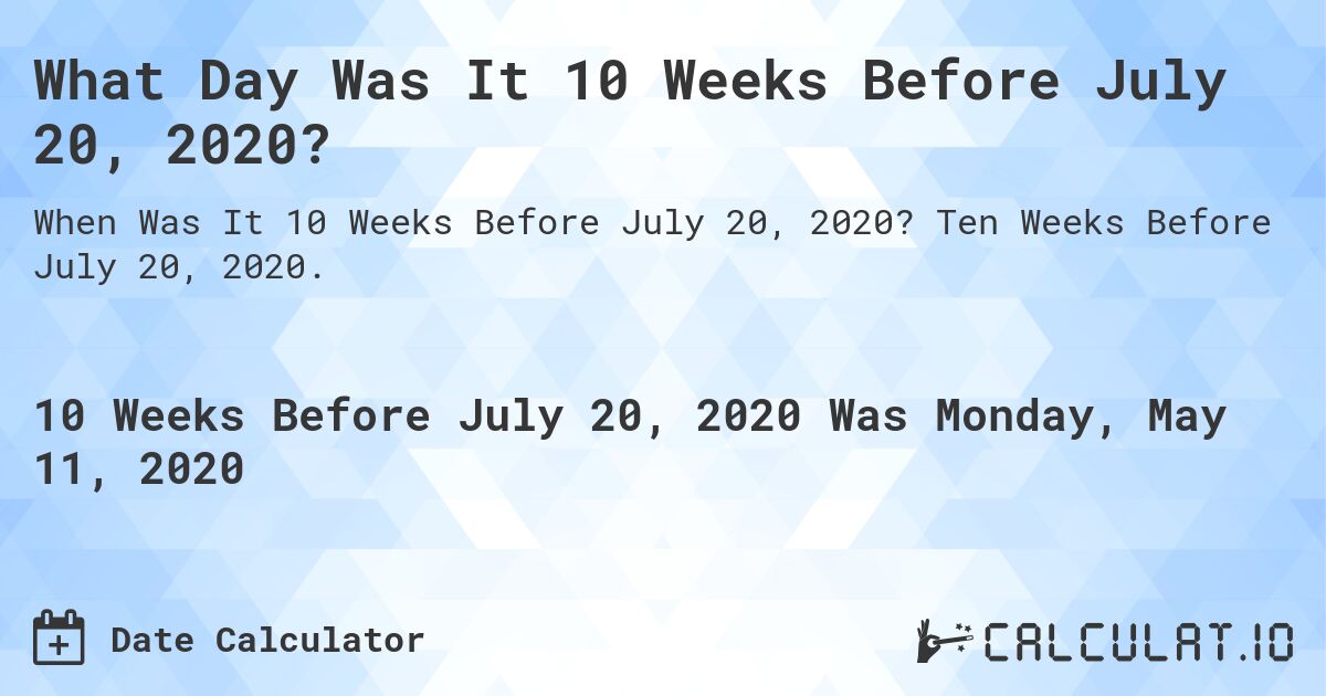 What Day Was It 10 Weeks Before July 20, 2020?. Ten Weeks Before July 20, 2020.