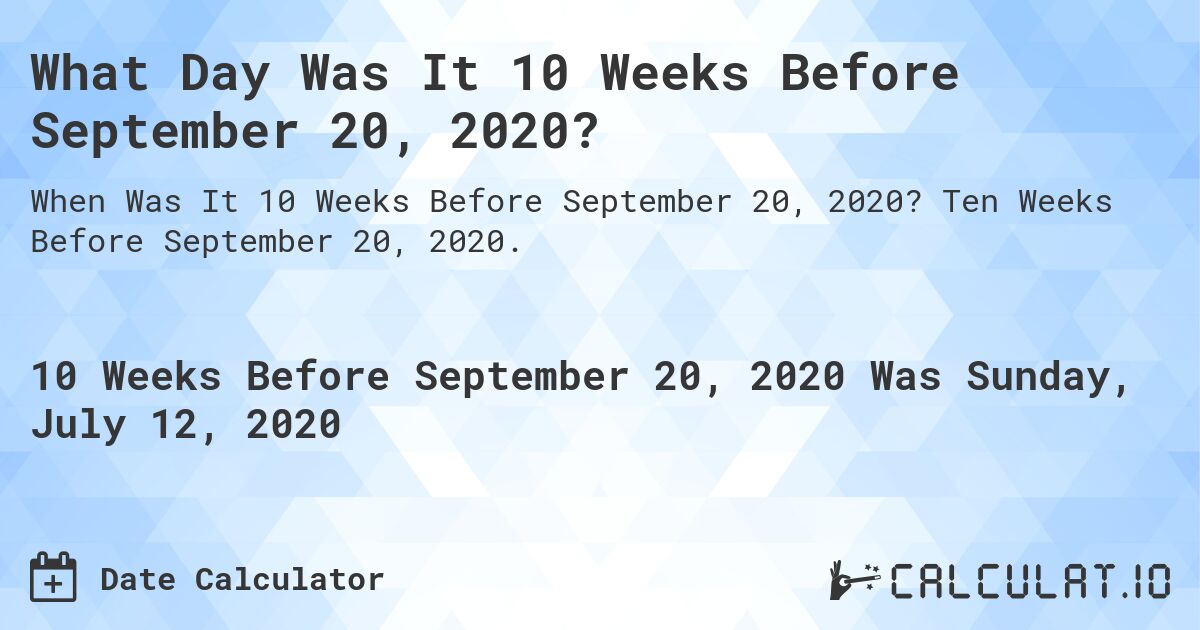 What Day Was It 10 Weeks Before September 20, 2020?. Ten Weeks Before September 20, 2020.