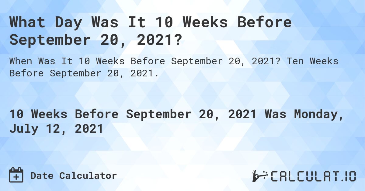 What Day Was It 10 Weeks Before September 20, 2021?. Ten Weeks Before September 20, 2021.