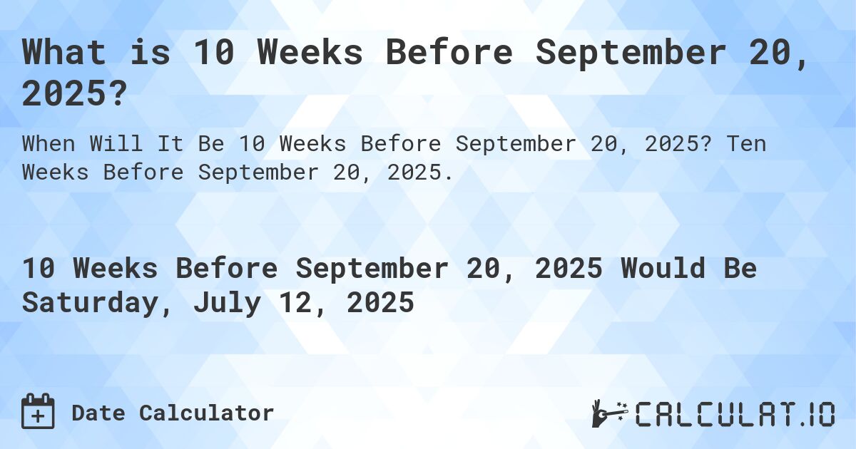What is 10 Weeks Before September 20, 2025?. Ten Weeks Before September 20, 2025.