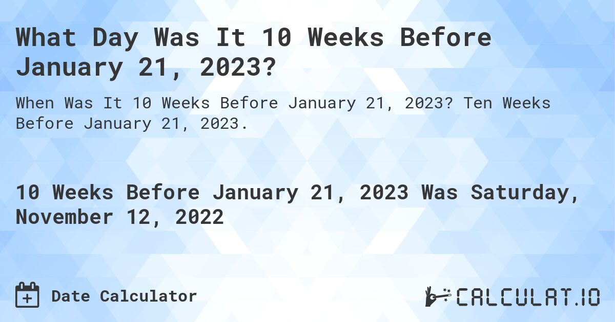 What Day Was It 10 Weeks Before January 21, 2023?. Ten Weeks Before January 21, 2023.