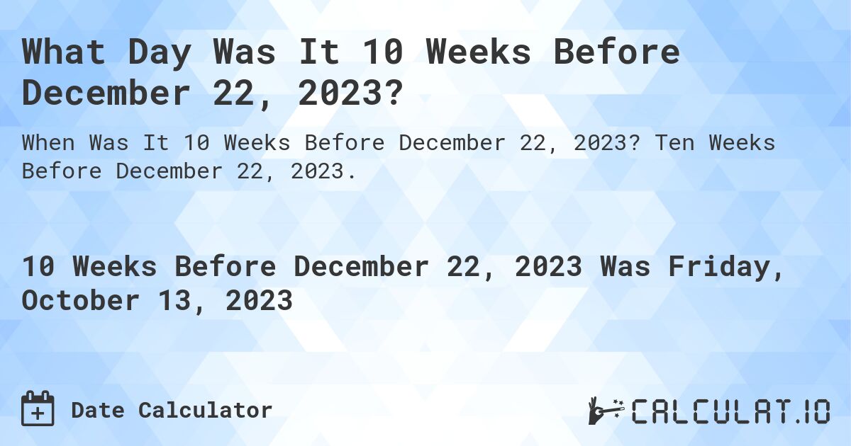 What Day Was It 10 Weeks Before December 22, 2023?. Ten Weeks Before December 22, 2023.