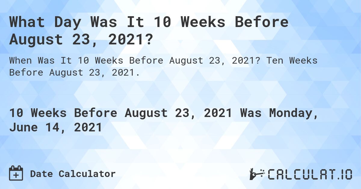 What Day Was It 10 Weeks Before August 23, 2021?. Ten Weeks Before August 23, 2021.