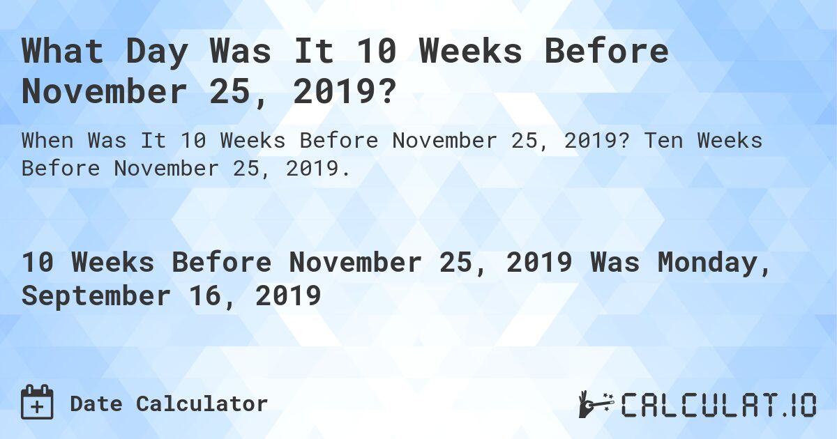 What Day Was It 10 Weeks Before November 25, 2019?. Ten Weeks Before November 25, 2019.
