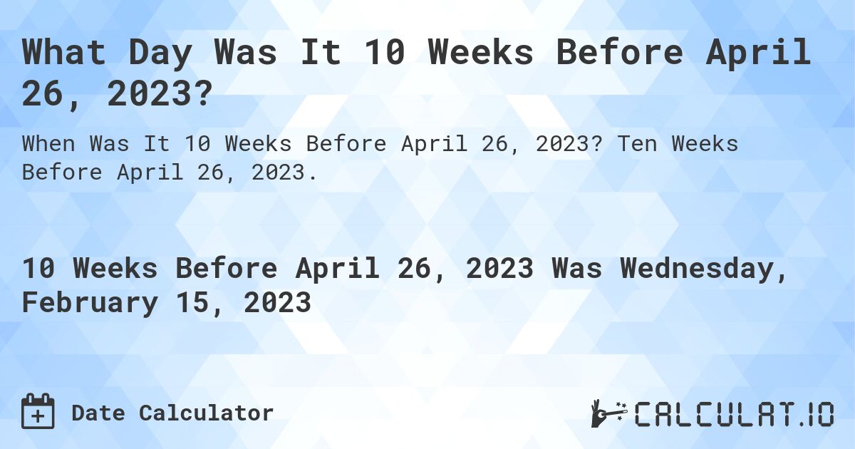 What Day Was It 10 Weeks Before April 26, 2023?. Ten Weeks Before April 26, 2023.