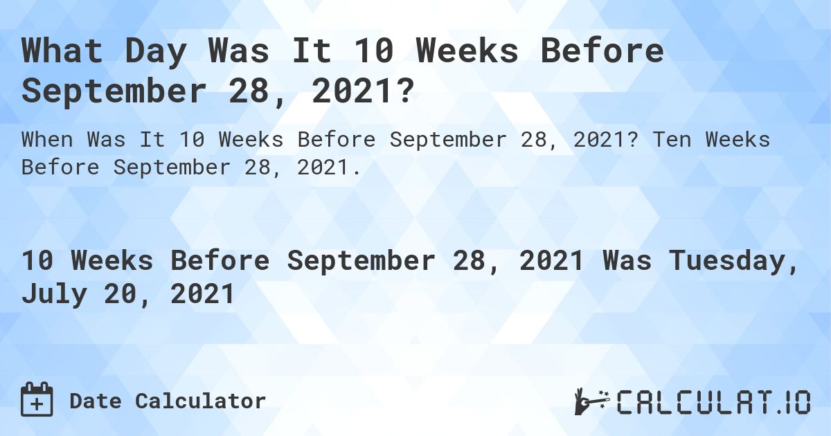 What Day Was It 10 Weeks Before September 28, 2021?. Ten Weeks Before September 28, 2021.