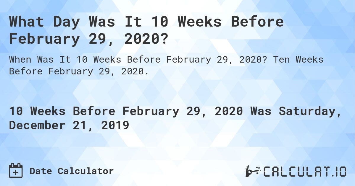 What Day Was It 10 Weeks Before February 29, 2020?. Ten Weeks Before February 29, 2020.