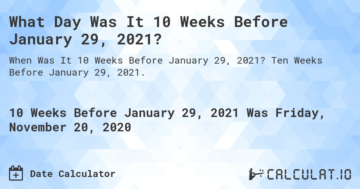 What Day Was It 10 Weeks Before January 29, 2021?. Ten Weeks Before January 29, 2021.