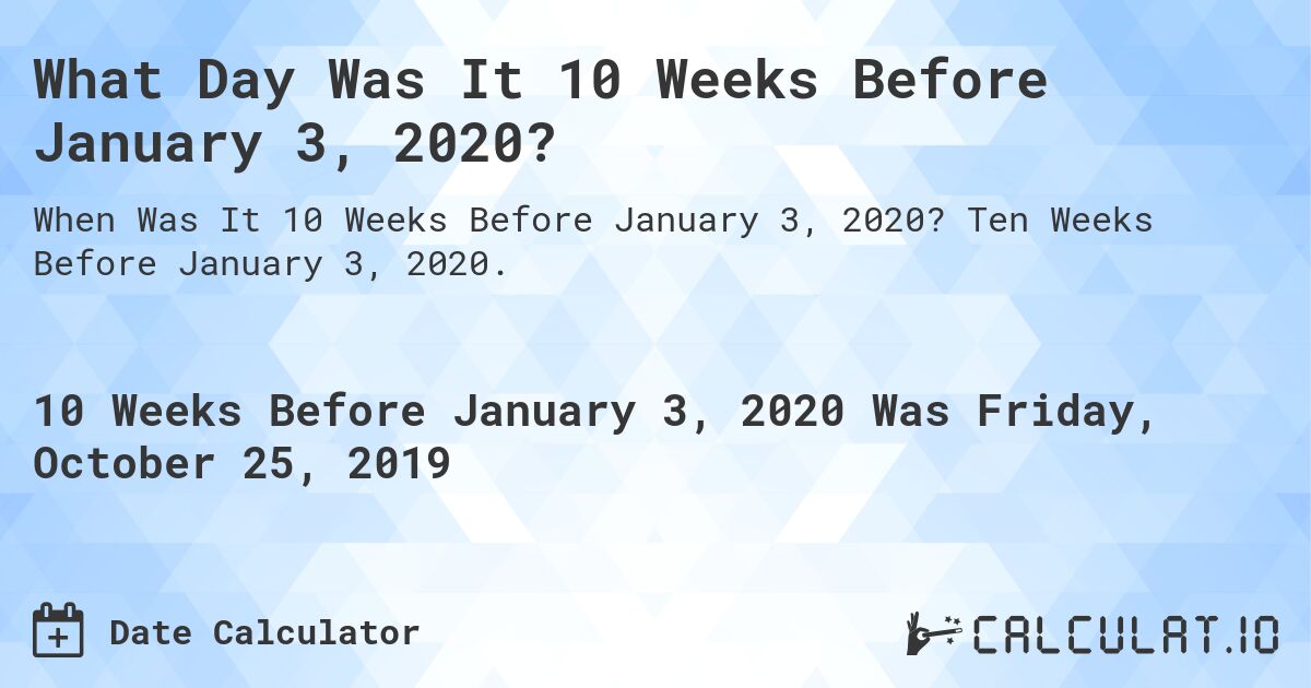 What Day Was It 10 Weeks Before January 3, 2020?. Ten Weeks Before January 3, 2020.