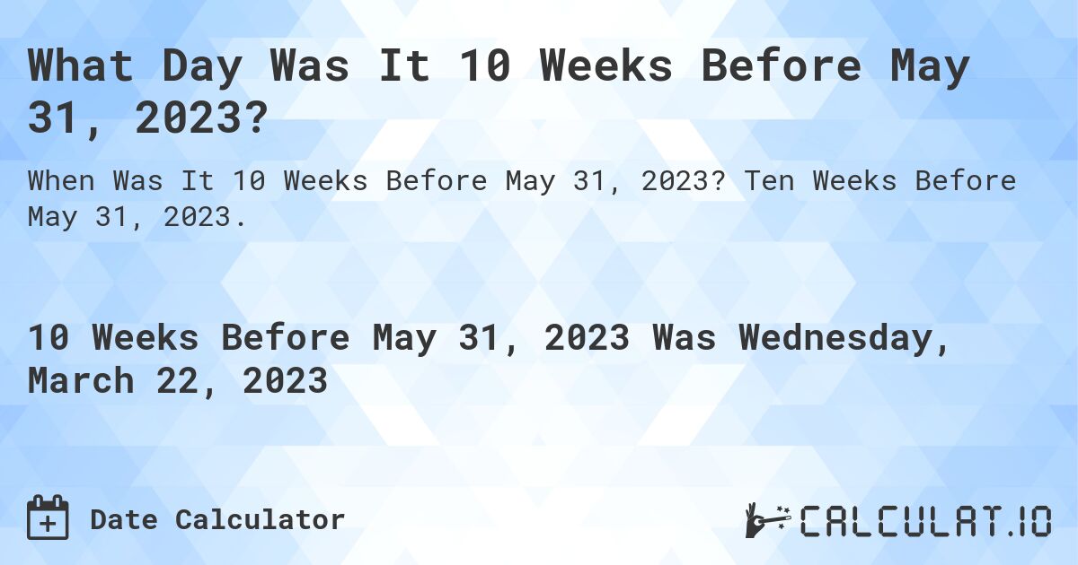 What Day Was It 10 Weeks Before May 31, 2023?. Ten Weeks Before May 31, 2023.