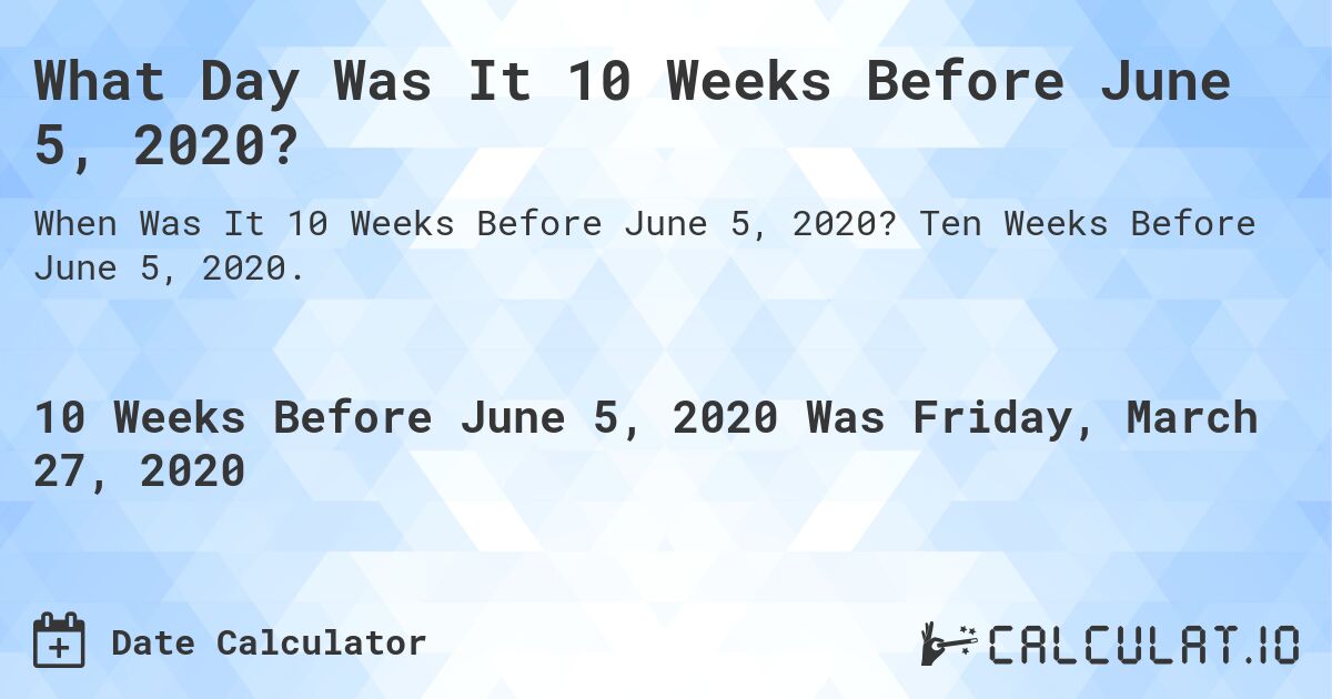 What Day Was It 10 Weeks Before June 5, 2020?. Ten Weeks Before June 5, 2020.
