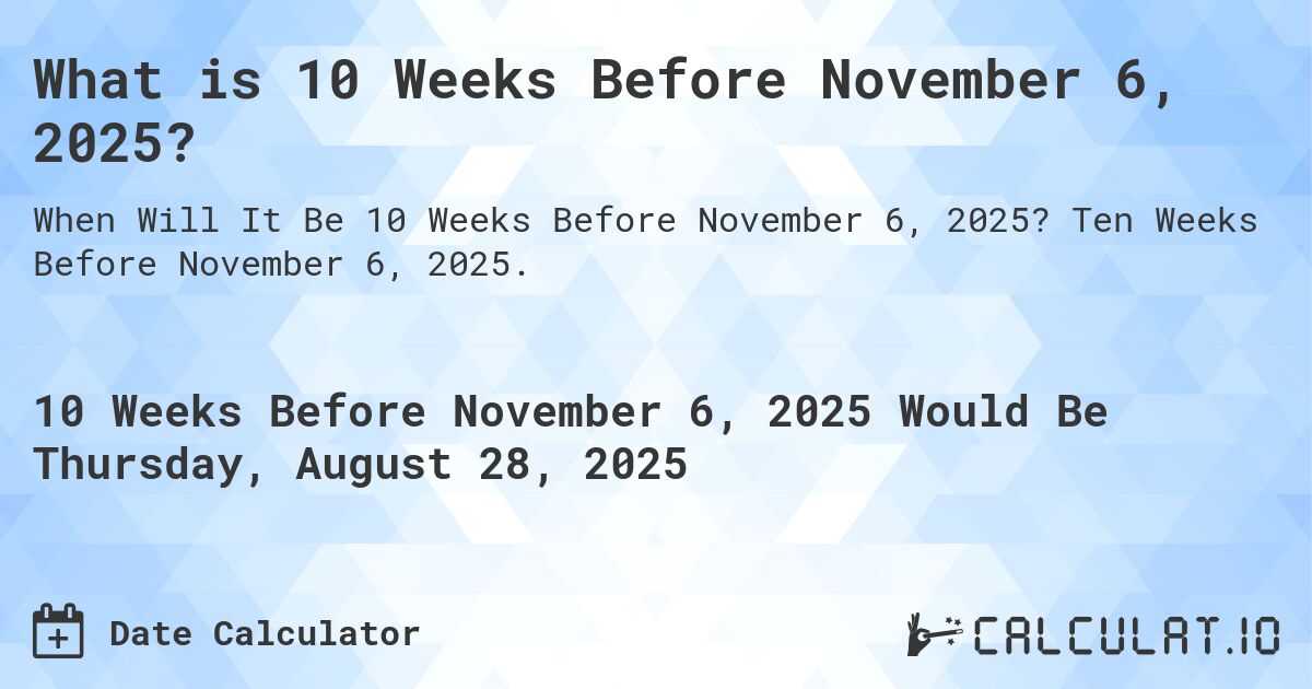 What is 10 Weeks Before November 6, 2025?. Ten Weeks Before November 6, 2025.