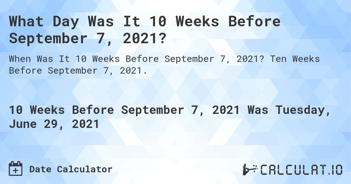 What Day Was It 10 Weeks Before September 7, 2021?. Ten Weeks Before September 7, 2021.