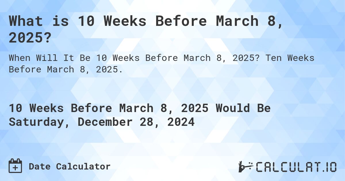 What is 10 Weeks Before March 8, 2025?. Ten Weeks Before March 8, 2025.