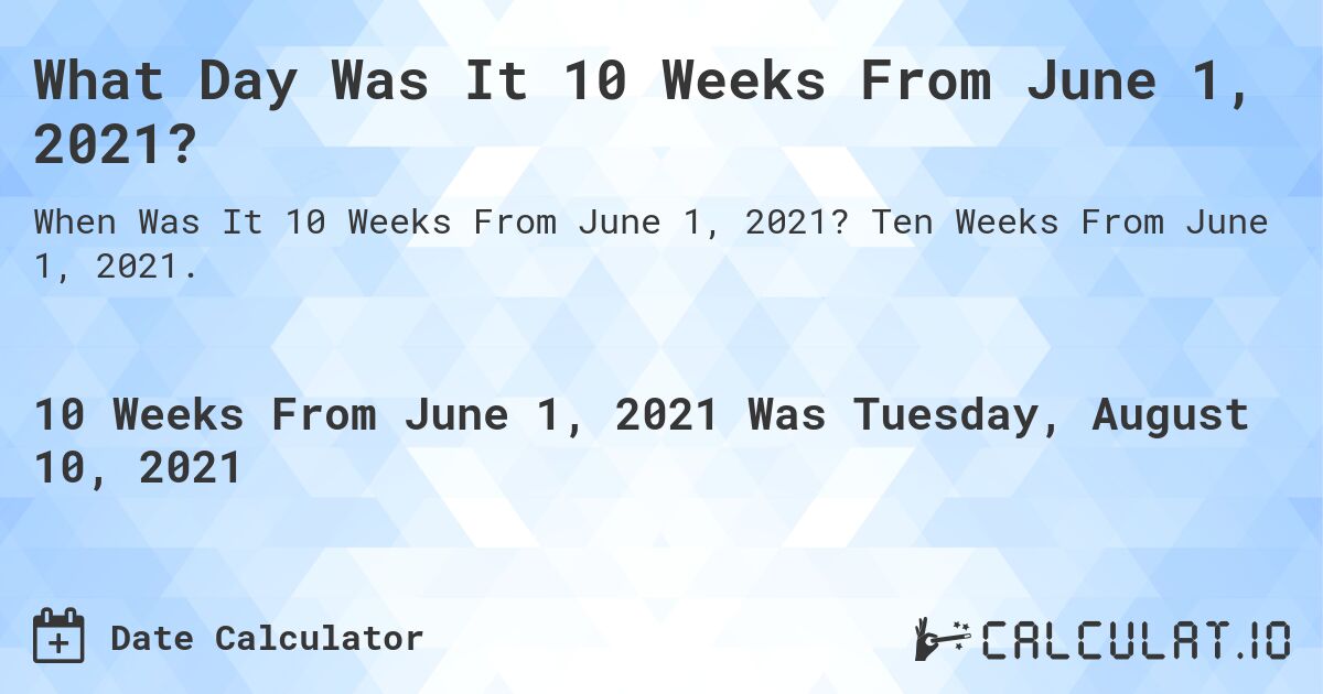 What Day Was It 10 Weeks From June 1, 2021?. Ten Weeks From June 1, 2021.