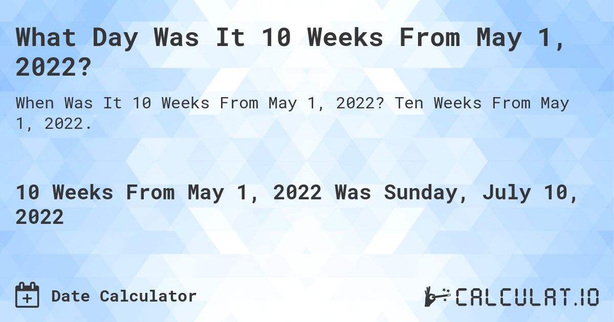 What Day Was It 10 Weeks From May 1, 2022?. Ten Weeks From May 1, 2022.