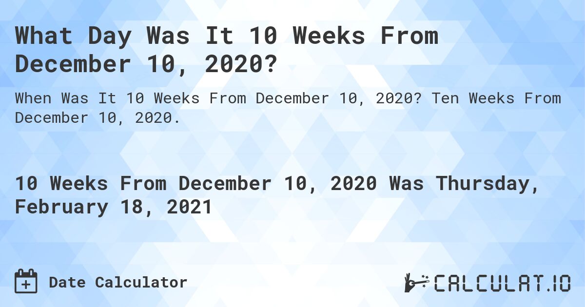 What Day Was It 10 Weeks From December 10, 2020?. Ten Weeks From December 10, 2020.
