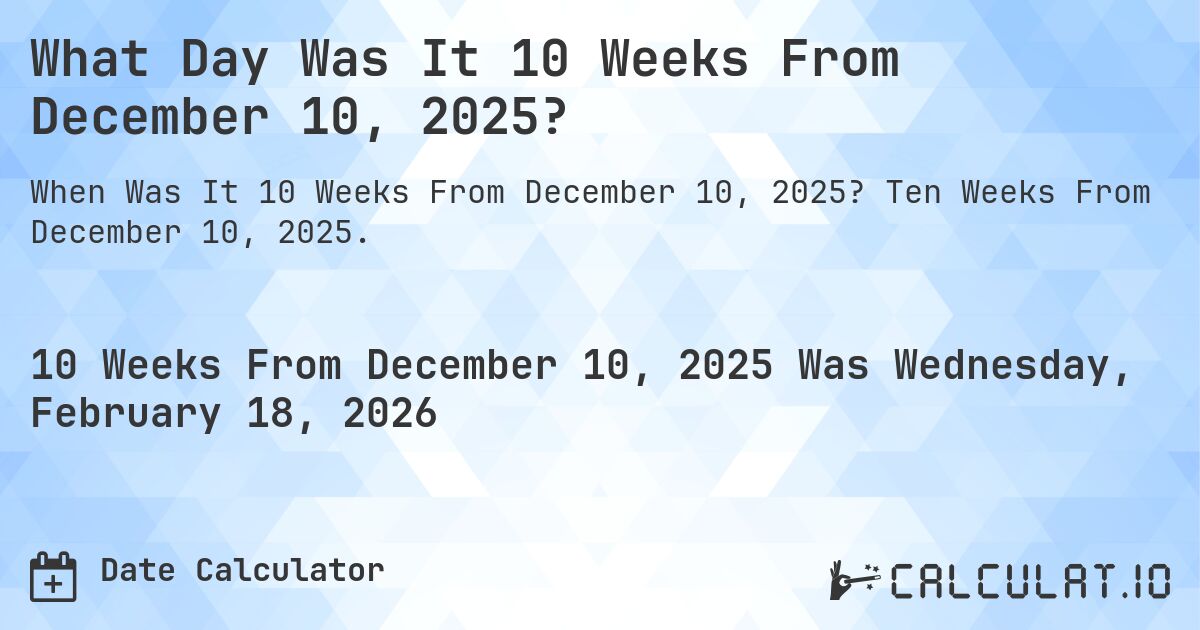 What Day Was It 10 Weeks From December 10, 2025?. Ten Weeks From December 10, 2025.