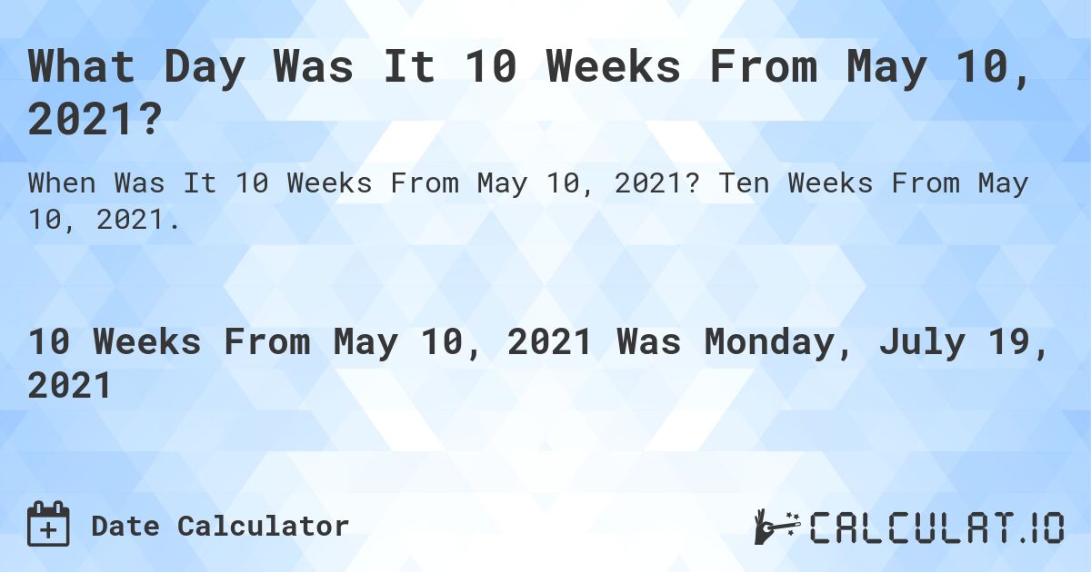 What Day Was It 10 Weeks From May 10, 2021?. Ten Weeks From May 10, 2021.